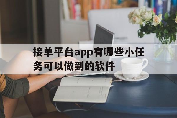 关于接单平台app有哪些小任务可以做到的软件的信息 关于接单平台app有哪些小任务可以做到的软件的信息