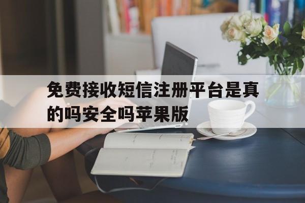 免费接收短信注册平台是真的吗安全吗苹果版的简单介绍 免费接收短信注册平台是真的吗安全吗苹果版的简单介绍