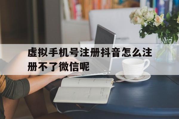 关于虚拟手机号注册抖音怎么注册不了微信呢的信息