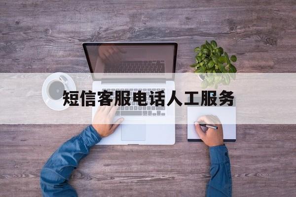 短信客服电话人工服务 短信客服电话人工服务