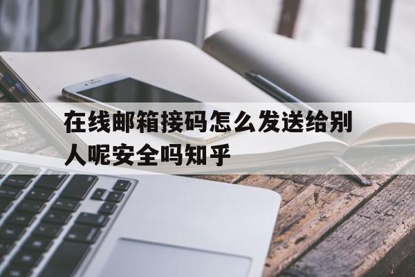 在线邮箱接码怎么发送给别人呢安全吗知乎的简单介绍 在线邮箱接码怎么发送给别人呢安全吗知乎的简单介绍