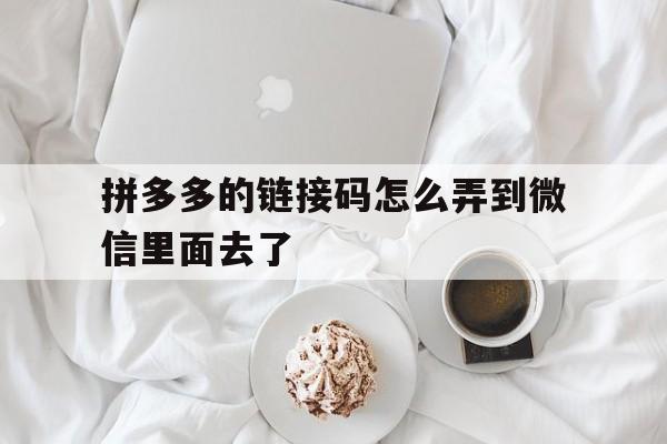 拼多多的链接码怎么弄到微信里面去了 拼多多的链接码怎么弄到微信里面去了