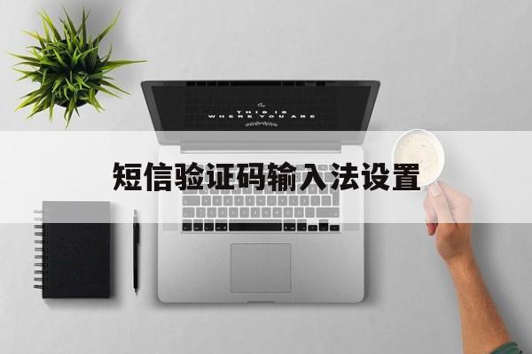 短信验证码输入法设置 短信验证码输入法设置