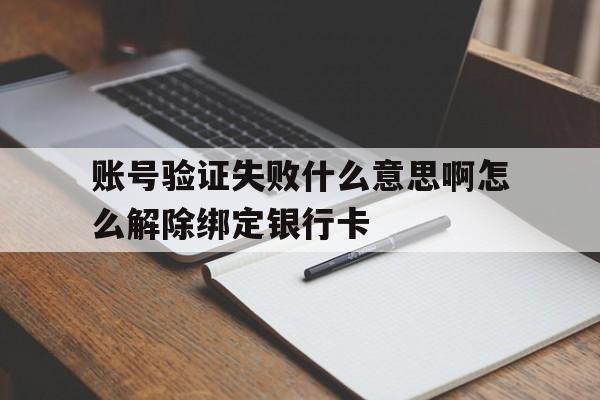 账号验证失败什么意思啊怎么解除绑定银行卡的简单介绍 账号验证失败什么意思啊怎么解除绑定银行卡的简单介绍