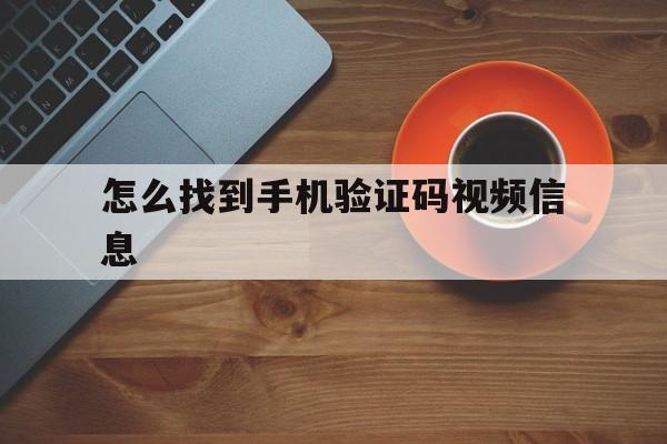 怎么找到手机验证码视频信息 怎么找到手机验证码视频信息