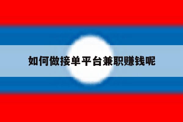 如何做接单平台兼职赚钱呢 如何做接单平台兼职赚钱呢
