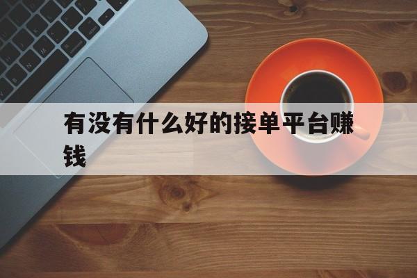 有没有什么好的接单平台赚钱 有没有什么好的接单平台赚钱