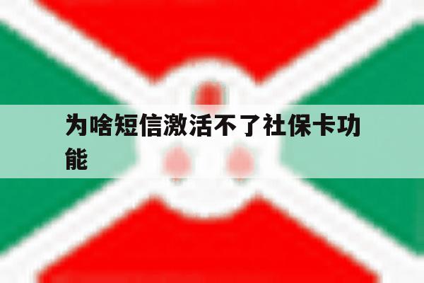 为啥短信激活不了社保卡功能 为啥短信激活不了社保卡功能