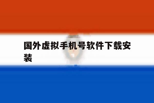 国外虚拟手机号软件下载安装 国外虚拟手机号软件下载安装