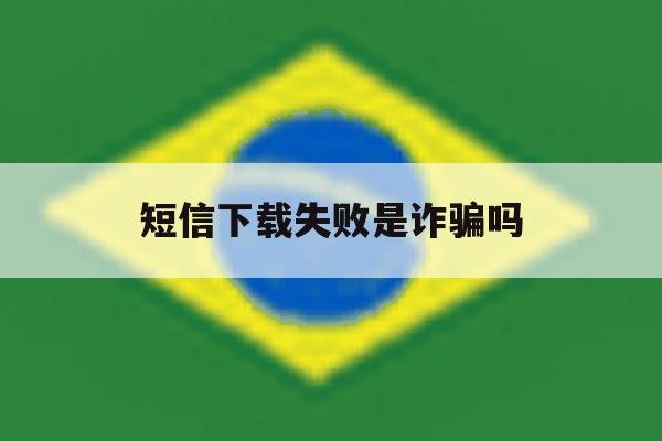 短信下载失败是诈骗吗 短信下载失败是诈骗吗