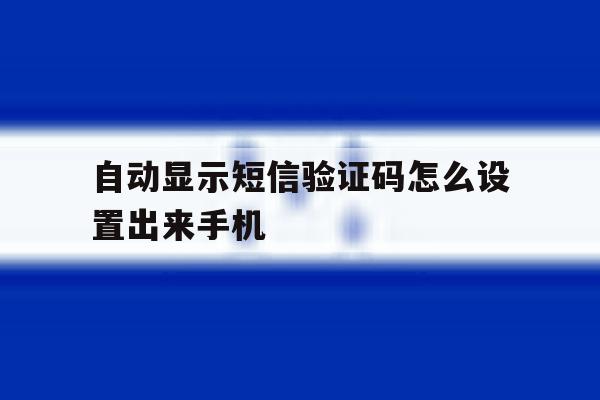 自动显示短信验证码怎么设置出来手机 自动显示短信验证码怎么设置出来手机