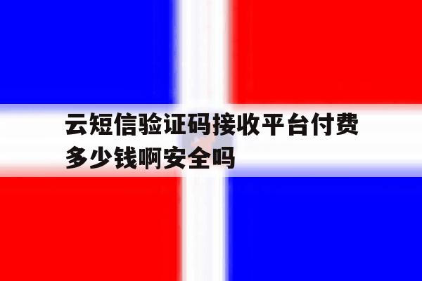 包含云短信验证码接收平台付费多少钱啊安全吗的词条 包含云短信验证码接收平台付费多少钱啊安全吗的词条