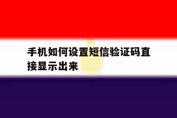 手机如何设置短信验证码直接显示出来 手机如何设置短信验证码直接显示出来