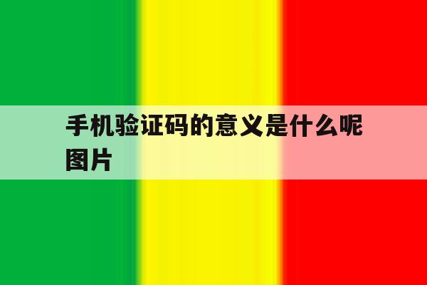 手机验证码的意义是什么呢图片 手机验证码的意义是什么呢图片