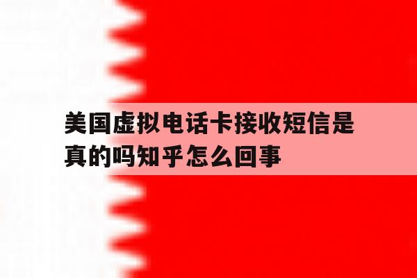 关于美国虚拟电话卡接收短信是真的吗知乎怎么回事的信息 关于美国虚拟电话卡接收短信是真的吗知乎怎么回事的信息