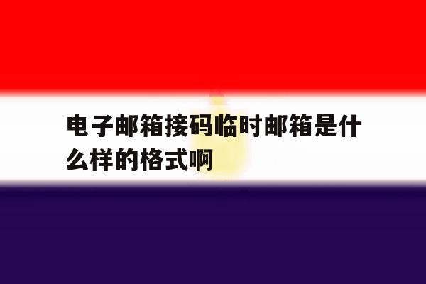 电子邮箱接码临时邮箱是什么样的格式啊的简单介绍 电子邮箱接码临时邮箱是什么样的格式啊的简单介绍