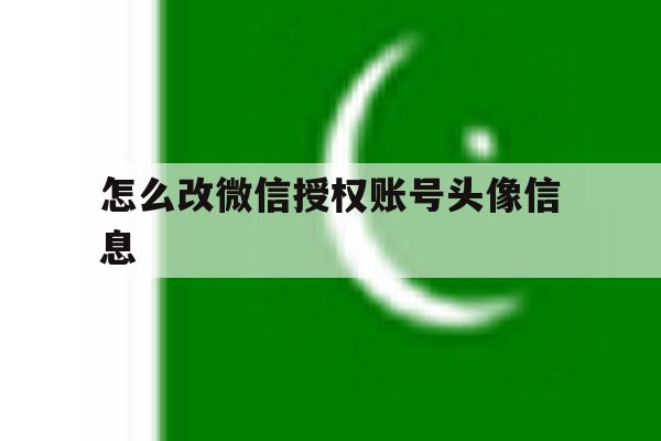怎么改微信授权账号头像信息 怎么改微信授权账号头像信息