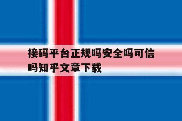 接码平台正规吗安全吗可信吗知乎文章下载的简单介绍 接码平台正规吗安全吗可信吗知乎文章下载的简单介绍