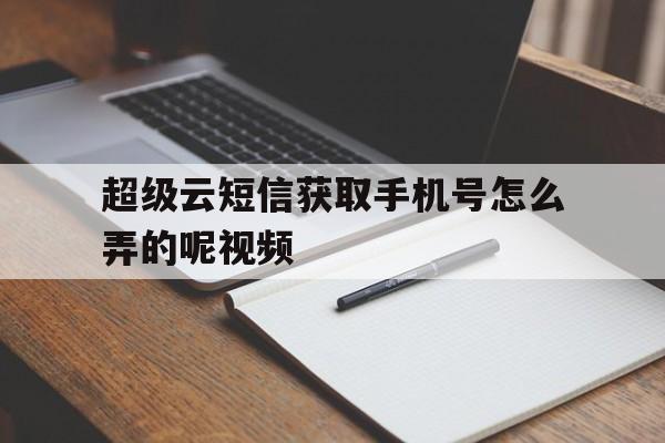 超级云短信获取手机号怎么弄的呢视频 超级云短信获取手机号怎么弄的呢视频
