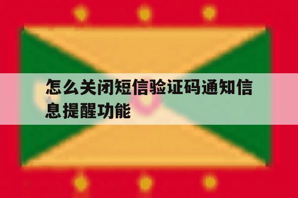 怎么关闭短信验证码通知信息提醒功能 怎么关闭短信验证码通知信息提醒功能