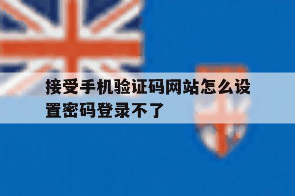 关于接受手机验证码网站怎么设置密码登录不了的信息 关于接受手机验证码网站怎么设置密码登录不了的信息