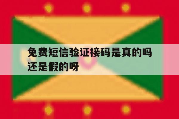 免费短信验证接码是真的吗还是假的呀 免费短信验证接码是真的吗还是假的呀