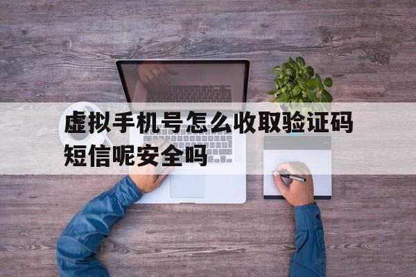 虚拟手机号怎么收取验证码短信呢安全吗的简单介绍 虚拟手机号怎么收取验证码短信呢安全吗的简单介绍