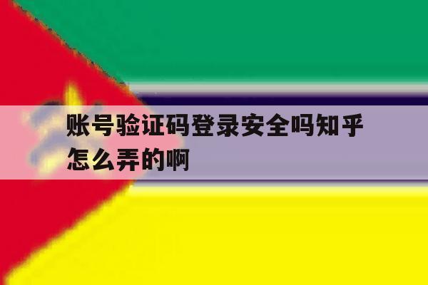 账号验证码登录安全吗知乎怎么弄的啊的简单介绍 账号验证码登录安全吗知乎怎么弄的啊的简单介绍