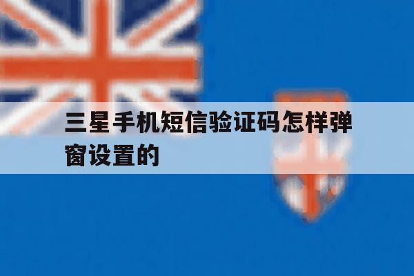三星手机短信验证码怎样弹窗设置的 三星手机短信验证码怎样弹窗设置的