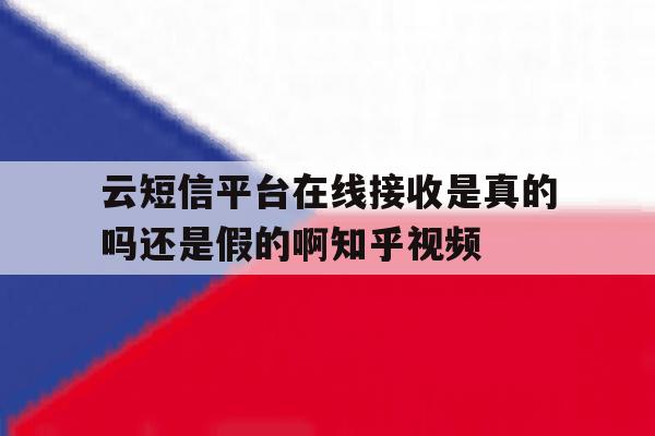 关于云短信平台在线接收是真的吗还是假的啊知乎视频的信息 关于云短信平台在线接收是真的吗还是假的啊知乎视频的信息