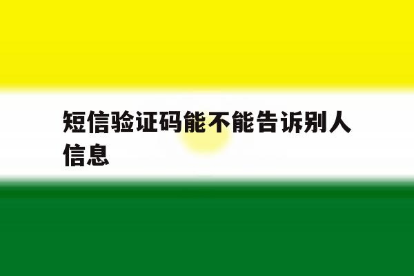 短信验证码能不能告诉别人信息 短信验证码能不能告诉别人信息