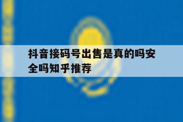 抖音接码号出售是真的吗安全吗知乎推荐的简单介绍 抖音接码号出售是真的吗安全吗知乎推荐的简单介绍