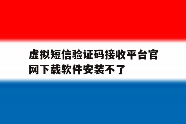 关于虚拟短信验证码接收平台官网下载软件安装不了的信息 关于虚拟短信验证码接收平台官网下载软件安装不了的信息