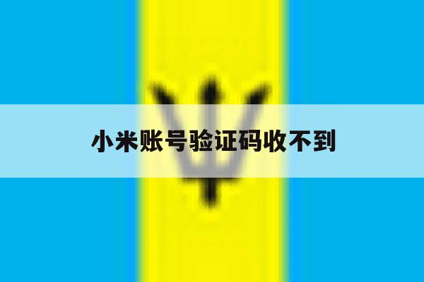 小米账号验证码收不到 小米账号验证码收不到