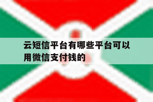 包含云短信平台有哪些平台可以用微信支付钱的的词条 包含云短信平台有哪些平台可以用微信支付钱的的词条