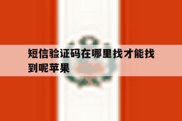 短信验证码在哪里找才能找到呢苹果 短信验证码在哪里找才能找到呢苹果