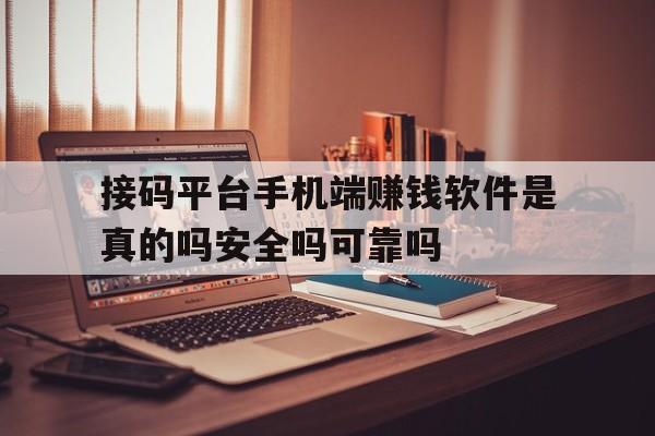 接码平台手机端赚钱软件是真的吗安全吗可靠吗的简单介绍 接码平台手机端赚钱软件是真的吗安全吗可靠吗的简单介绍
