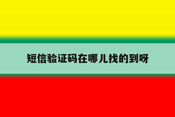 短信验证码在哪儿找的到呀 短信验证码在哪儿找的到呀