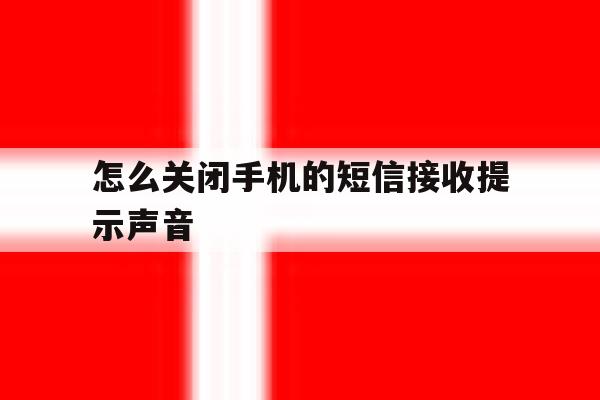 怎么关闭手机的短信接收提示声音 怎么关闭手机的短信接收提示声音
