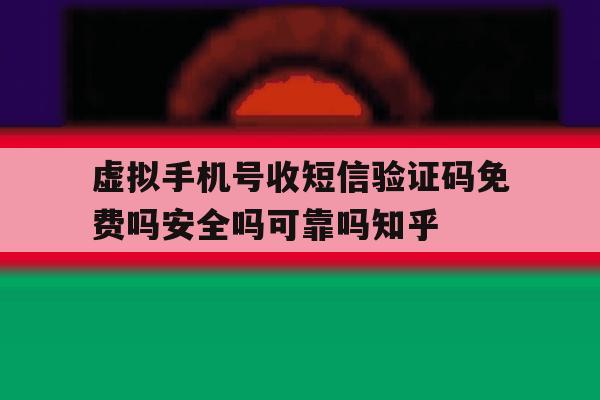 关于虚拟手机号收短信验证码免费吗安全吗可靠吗知乎的信息 关于虚拟手机号收短信验证码免费吗安全吗可靠吗知乎的信息