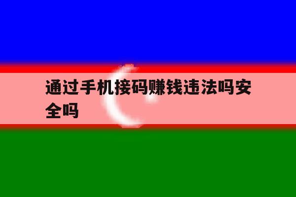 通过手机接码赚钱违法吗安全吗 通过手机接码赚钱违法吗安全吗