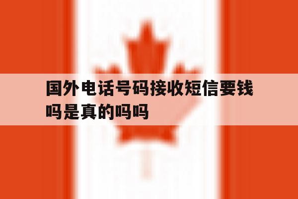 国外电话号码接收短信要钱吗是真的吗吗 国外电话号码接收短信要钱吗是真的吗吗