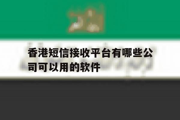 包含香港短信接收平台有哪些公司可以用的软件的词条 包含香港短信接收平台有哪些公司可以用的软件的词条
