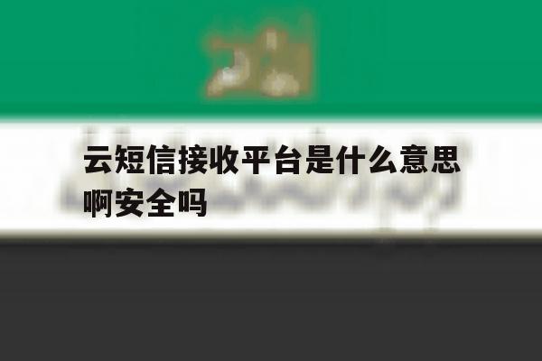 云短信接收平台是什么意思啊安全吗的简单介绍 云短信接收平台是什么意思啊安全吗的简单介绍