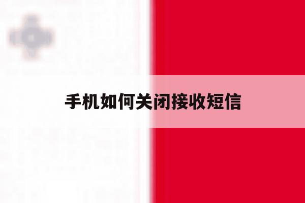 手机如何关闭接收短信 手机如何关闭接收短信