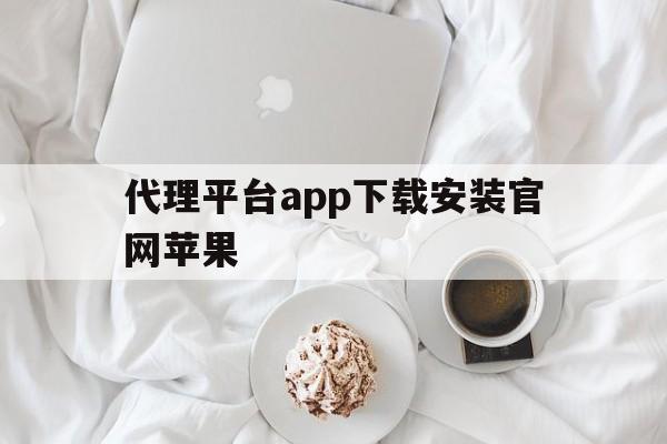 代理平台app下载安装官网苹果 代理平台app下载安装官网苹果