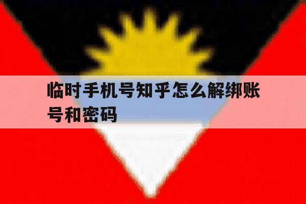 临时手机号知乎怎么解绑账号和密码 临时手机号知乎怎么解绑账号和密码