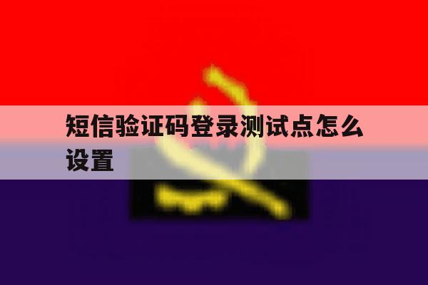 短信验证码登录测试点怎么设置