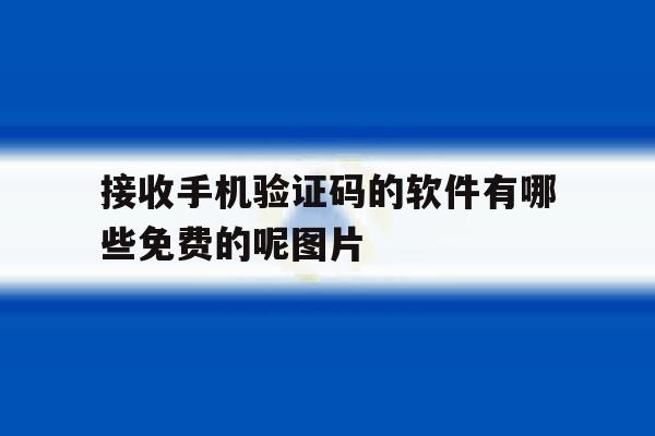 接收手机验证码的软件有哪些免费的呢图片的简单介绍 接收手机验证码的软件有哪些免费的呢图片的简单介绍