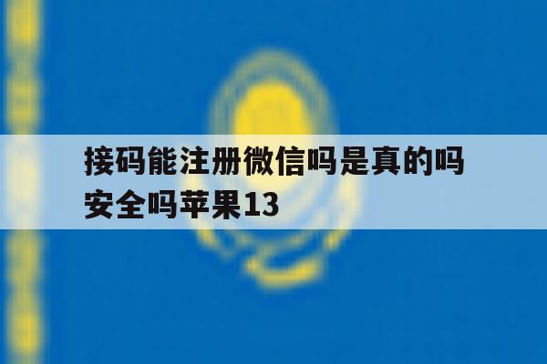 接码能注册微信吗是真的吗安全吗苹果13的简单介绍 接码能注册微信吗是真的吗安全吗苹果13的简单介绍